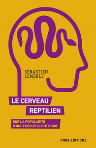 Le cerveau reptilien : Sur la popularité d'une erreur scientifique - Sébastien Lemerle