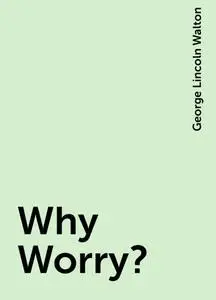 «Why Worry?» by George Lincoln Walton