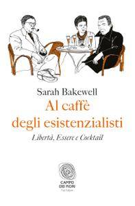 Sarah Bakewell - Al caffè degli esistenzialisti. Libertà, essere e cocktail