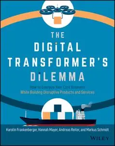 The Digital Transformer's Dilemma: How to Energize Your Core Business While Building Disruptive Products and Services