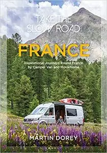 Take the Slow Road: France: Inspirational Journeys Round France by Camper Van and Motorhome