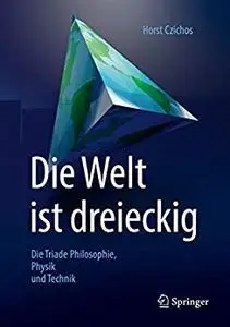 Die Welt ist dreieckig: Die Triade Philosophie – Physik – Technik