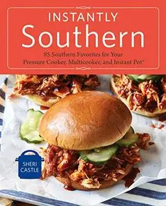 Instantly Southern: 85 Southern Favorites for Your Pressure Cooker, Multicooker, and Instant Pot® : A Cookbook (Repost)