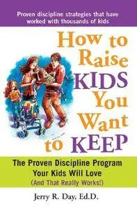 How to Raise Kids You Want to Keep: The Proven Discipline Program Your Kids Will Love