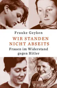 Wir standen nicht abseits: Frauen im Widerstand gegen Hitler