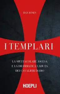 Dan Jones - I templari. La spettacolare ascesa e la drammatica caduta dei cavalieri di Dio