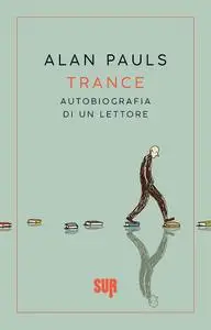 Alan Pauls - Trance. Autobiografia di un lettore