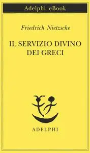 Friedrich Nietzsche - Il servizio divino dei greci