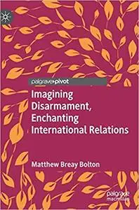 Imagining Disarmament, Enchanting International Relations