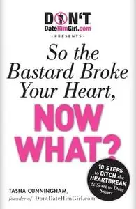 «DontDateHimGirl.com Presents - So the Bastard Broke Your Heart, Now What?» by Tasha Cunningham