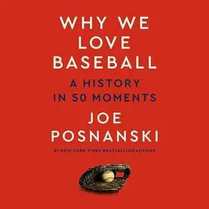 Why We Love Baseball: A History in 50 Moments [Audiobook]