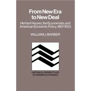 William J. Barber, From New Era to New Deal: Herbert Hoover, the Economists, and American Economic Policy, 1921-1933