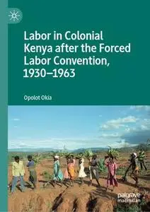 Labor in Colonial Kenya after the Forced Labor Convention, 1930–1963