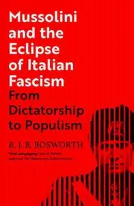 Mussolini and the Eclipse of Italian Fascism: From Dictatorship to Populism