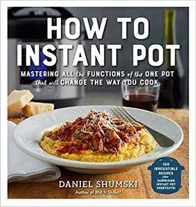 How to Instant Pot: Mastering All the Functions of the One Pot That Will Change the Way You Cook