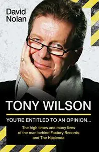 You're Entitled to an Opinion . . .: The High Times and Many Lives of Tony Wilson, Factory Records and The Hacienda
