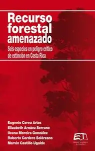 «Recurso forestal amenazado» by Roberto Cordero,Eugenio Corea Arias,Elizabeth Arnáez,Ileana Morerira,Marvin Castillo