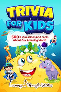 Trivia For Kids: 500+ Questions And Facts About Our Amazing World (History For Kids)