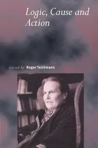 Logic, Cause and Action: Essays in Honour of Elizabeth Anscombe