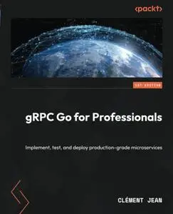 gRPC Go for Professionals: Implement, test, and deploy production-grade microservices