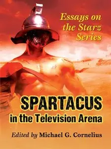 Spartacus in the Television Arena: Essays on the Starz Series