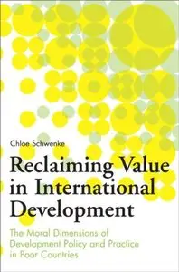 Reclaiming Value in International Development: The Moral Dimensions of Development Policy and Practice in Poor Countries