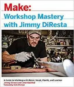 Workshop Mastery with Jimmy DiResta: A Guide to Working With Metal, Wood, Plastic, and Leather [Repost]