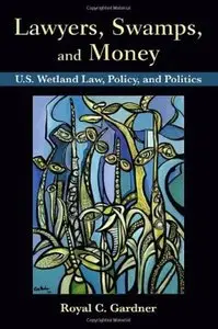 Lawyers, Swamps, and Money: U.S. Wetland Law, Policy, and Politics