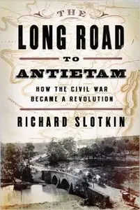 The Long Road To Antietam: How the Civil War Became a Revolution