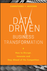 Data Driven Business Transformation : How to Disrupt, Innovate and Stay Ahead of the Competition