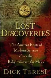 Lost Discoveries : The Ancient Roots of Modern Science--from the Babylonians to the Maya by Dick Teresi [Repost]
