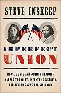 Imperfect Union: How Jessie and John Frémont Mapped the West, Invented Celebrity, and Helped Cause the Civil War