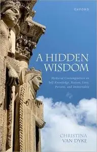 A Hidden Wisdom: Medieval Contemplatives on Self-Knowledge, Reason, Love, Persons, and Immortality