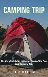 Camping Trip: The Greatest Guide to Making Started On Your Best Camping Tour