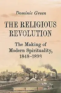 The Religious Revolution: The Birth of Modern Spirituality, 1848-1898