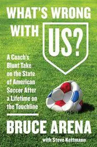 What's Wrong with US?: A Coach’s Blunt Take on the State of American Soccer After a Lifetime on the Touchline