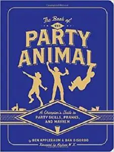 The Book of the Party Animal: A Champion's Guide to Party Skills, Pranks, and Mayhem [Repost]