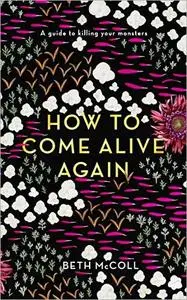 How to Come Alive Again: A guide to killing your monsters
