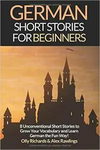 German Short Stories For Beginners: 8 Unconventional Short Stories to Grow Your Vocabulary and Learn German the Fun Way!