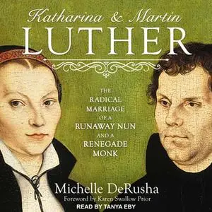 «Katharina and Martin Luther: The Radical Marriage of a Runaway Nun and a Renegade Monk» by Michelle DeRusha