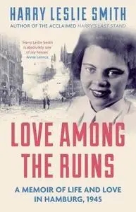 Love Among the Ruins: A memoir of life and love in Hamburg : a Memoir of Life and Love in Hamburg, 1945
