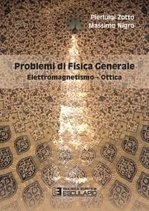 Pierluigi Zotto, Massimo Nigro - Problemi di fisica generale. Elettromagnetismo e ottica