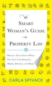 The Smart Woman's Guide to Property Law: Protect Your Assets When You Live with Someone, Marry, Divorce, and More