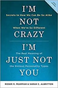 I'm Not Crazy, I'm Just Not You: The Real Meaning of the 16 Personality Types Ed 2