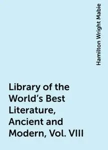 «Library of the World's Best Literature, Ancient and Modern, Vol. VIII» by Hamilton Wright Mabie