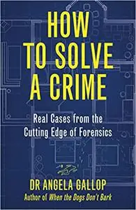 How to Solve a Crime: Stories from the Cutting Edge of Forensics