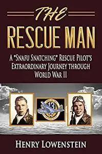 The Rescue Man: A "Snafu Snatching" Rescue Pilot's Extraordinary Journey through World War II