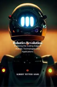Robotics Revolution: Exploring the Cutting Edge of Robotic Technologies and Applications (TechTales Chronicles)