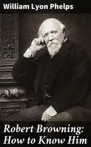 «Robert Browning: How to Know Him» by William Lyon Phelps