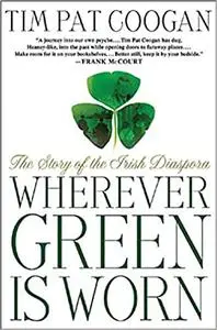 Wherever Green Is Worn: The Story of the Irish Diaspora